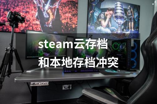steam云存档和本地存档冲突-第1张-游戏相关-大福途网