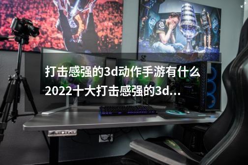 打击感强的3d动作手游有什么 2022十大打击感强的3d动作手游排行-第1张-游戏相关-大福途网