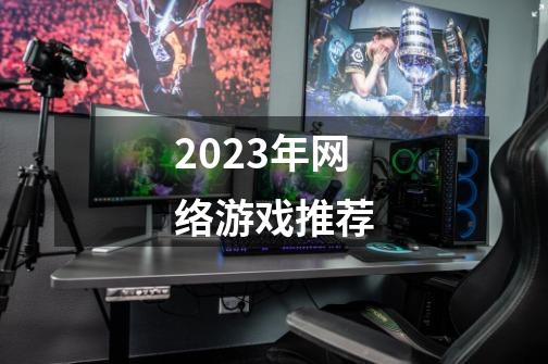 2023年网络游戏推荐-第1张-游戏相关-大福途网