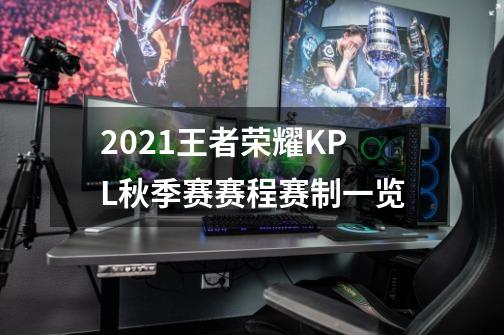 2021王者荣耀KPL秋季赛赛程赛制一览-第1张-游戏相关-大福途网