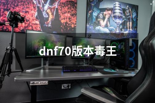dnf70版本毒王-第1张-游戏相关-大福途网