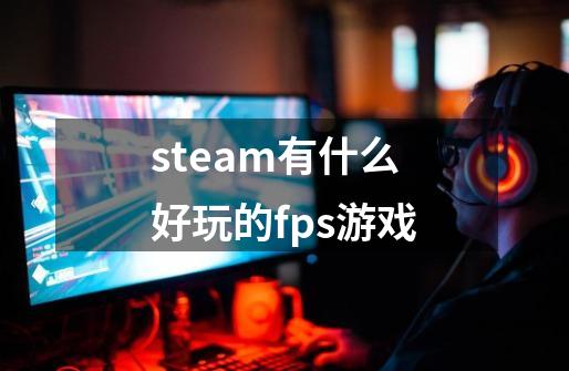steam有什么好玩的fps游戏-第1张-游戏相关-大福途网