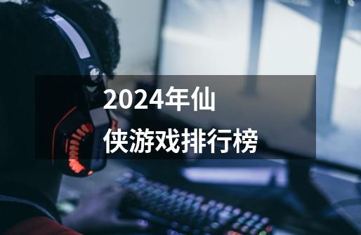 2024年仙侠游戏排行榜-第1张-游戏相关-大福途网