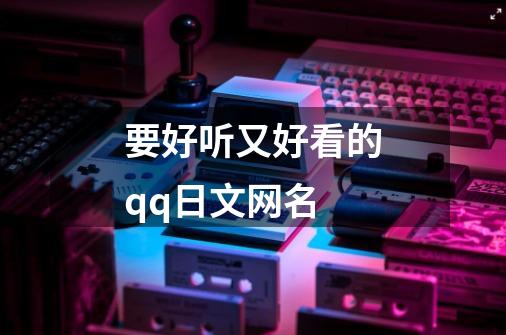 要好听又好看的qq日文网名-第1张-游戏相关-大福途网