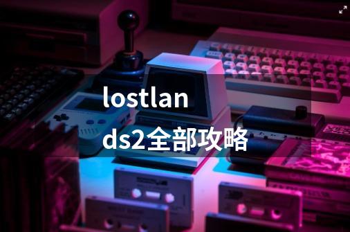 lostlands2全部攻略-第1张-游戏相关-大福途网