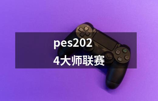pes2024大师联赛-第1张-游戏相关-大福途网
