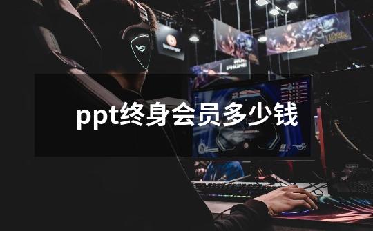 ppt终身会员多少钱-第1张-游戏相关-大福途网