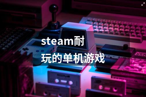 steam耐玩的单机游戏-第1张-游戏相关-大福途网