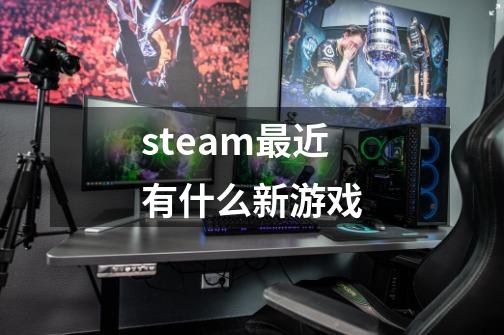 steam最近有什么新游戏-第1张-游戏相关-大福途网