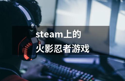 steam上的火影忍者游戏-第1张-游戏相关-大福途网